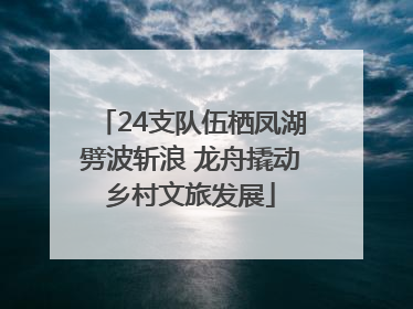 24支队伍栖凤湖劈波斩浪 龙舟撬动乡村文旅发展